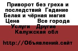 Приворот без греха и последствий. Гадание. Белая и чёрная магия. › Цена ­ 700 - Все города Услуги » Другие   . Калужская обл.